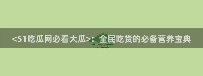 51今日吃瓜热门大瓜入口:<51吃瓜网必看大瓜>:全民吃货的必备营养宝典