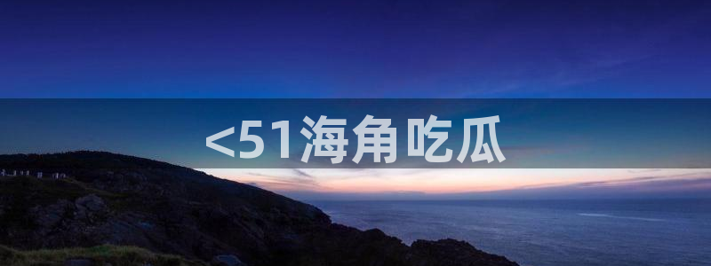 吃瓜电影:<51海角吃瓜