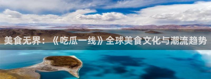 51.cgfun吃瓜:美食无界:《吃瓜一线》全球美食文化与潮流趋势