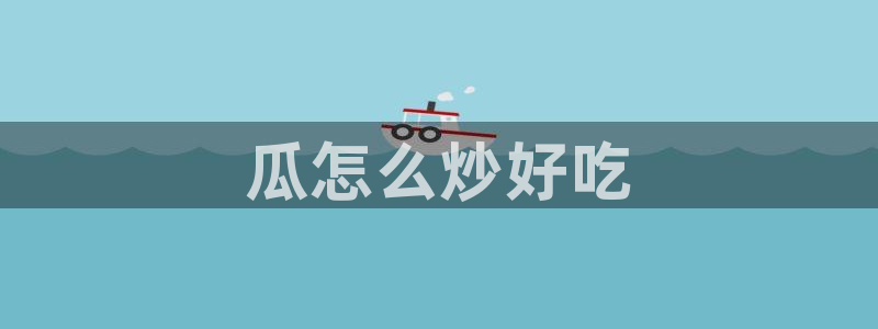 51cg热门大瓜今日吃瓜:瓜怎么炒好吃