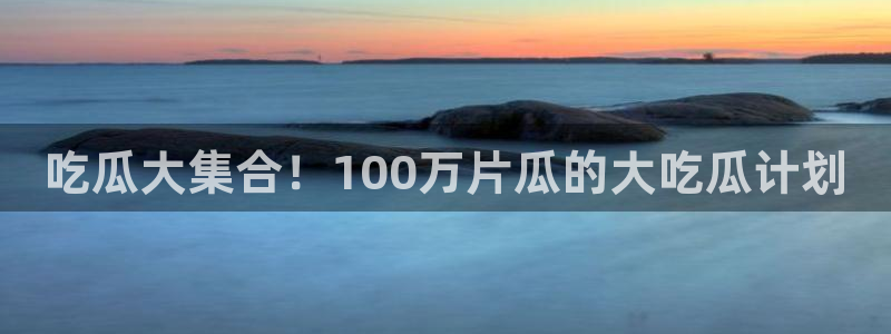 网站吃瓜:吃瓜大集合!100万片瓜的大吃瓜计划