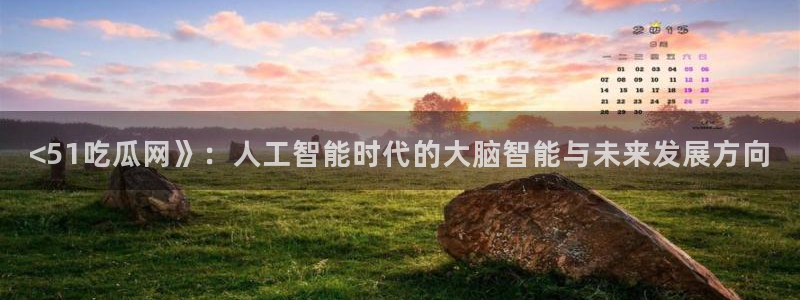 板栗瓜怎样做最好吃:<51吃瓜网》:人工智能时代的大脑智能与未来发展方向