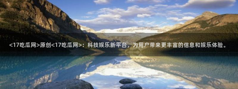 718.sⅹ吃瓜718.sx:<17吃瓜网>原创<17吃瓜网>:科技娱乐新平台,为用户带来更丰富的信息和娱乐体验。