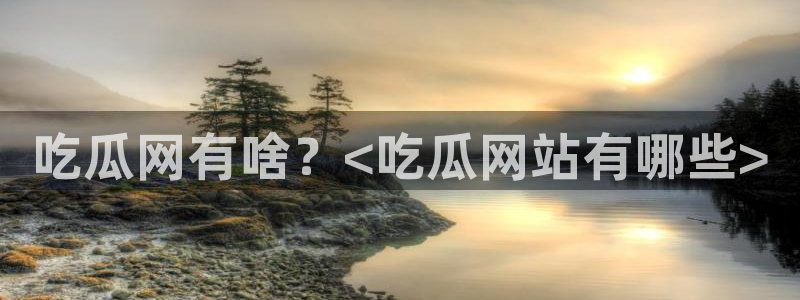 五一吃瓜今日必吃:吃瓜网有啥?<吃瓜网站有哪些>