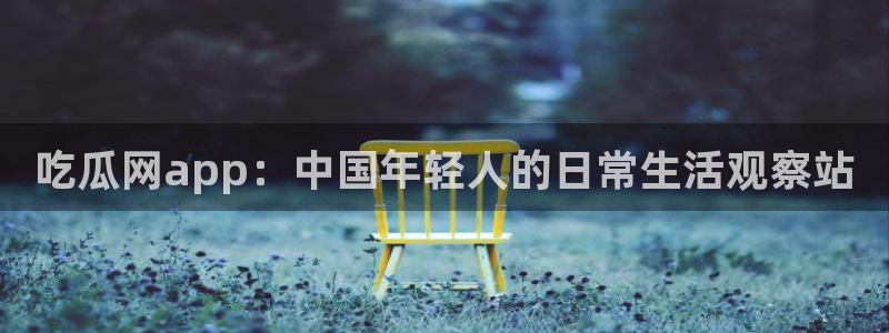 911爆料网红吃瓜:吃瓜网app:中国年轻人的日常生活观察站
