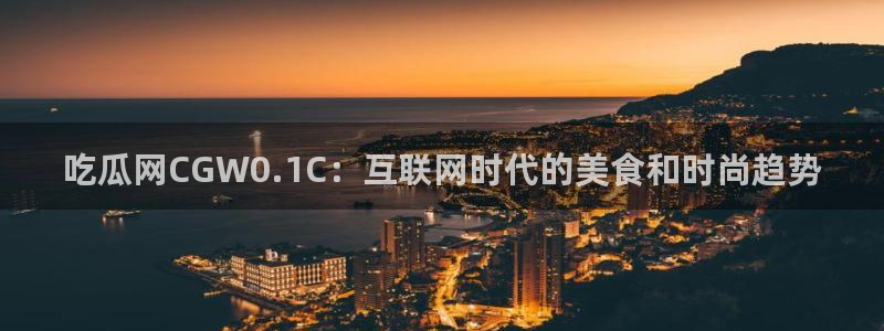 51吃瓜网今日吃瓜热门大瓜:吃瓜网CGW0.1C:互联网时代的美食和时尚趋势