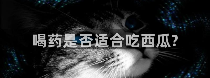 黑料:喝药是否适合吃西瓜?